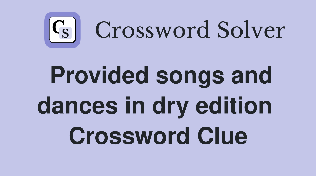 Provided songs and dances in dry edition  Crossword Clue