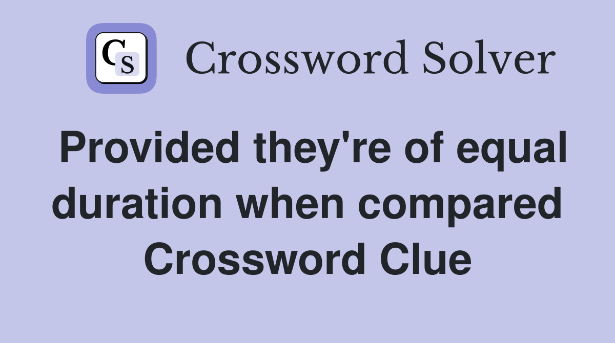 Provided they're of equal duration when compared Crossword Clue
