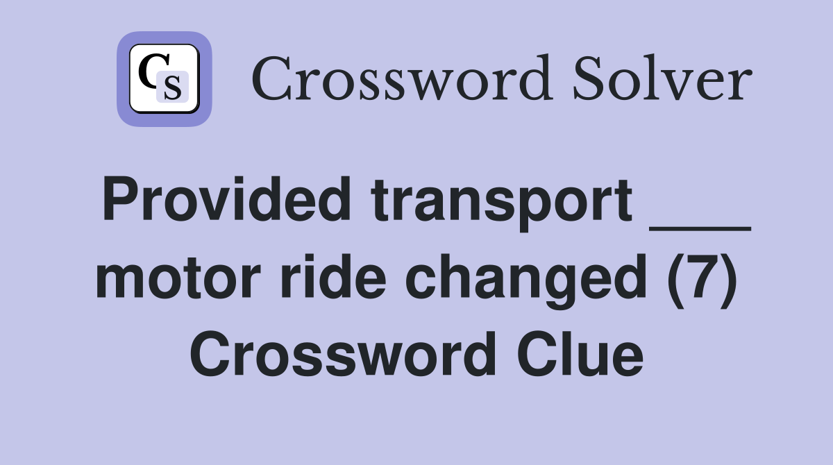 Provided transport ___ motor ride changed (7) Crossword Clue