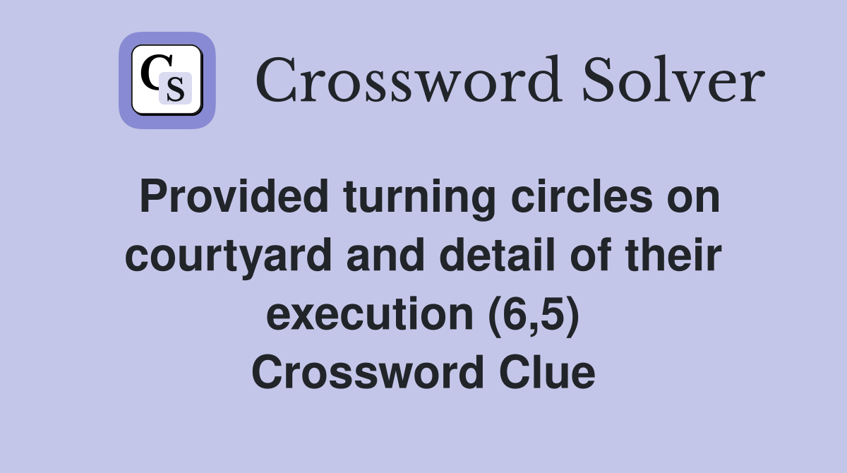 Provided turning circles on courtyard and detail of their execution (6,5) Crossword Clue