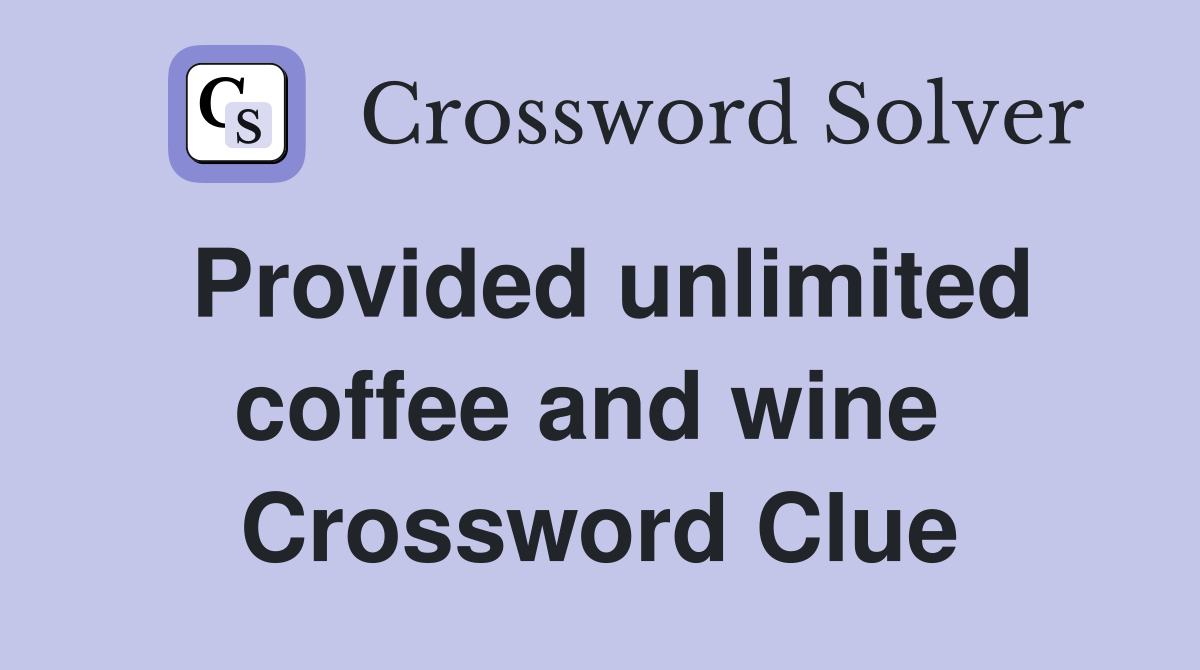Provided unlimited coffee and wine  Crossword Clue