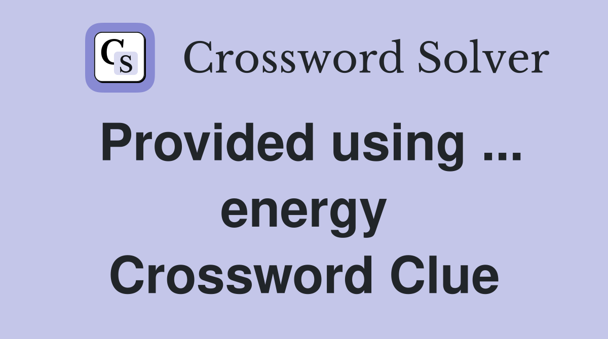 Provided using ... energy Crossword Clue