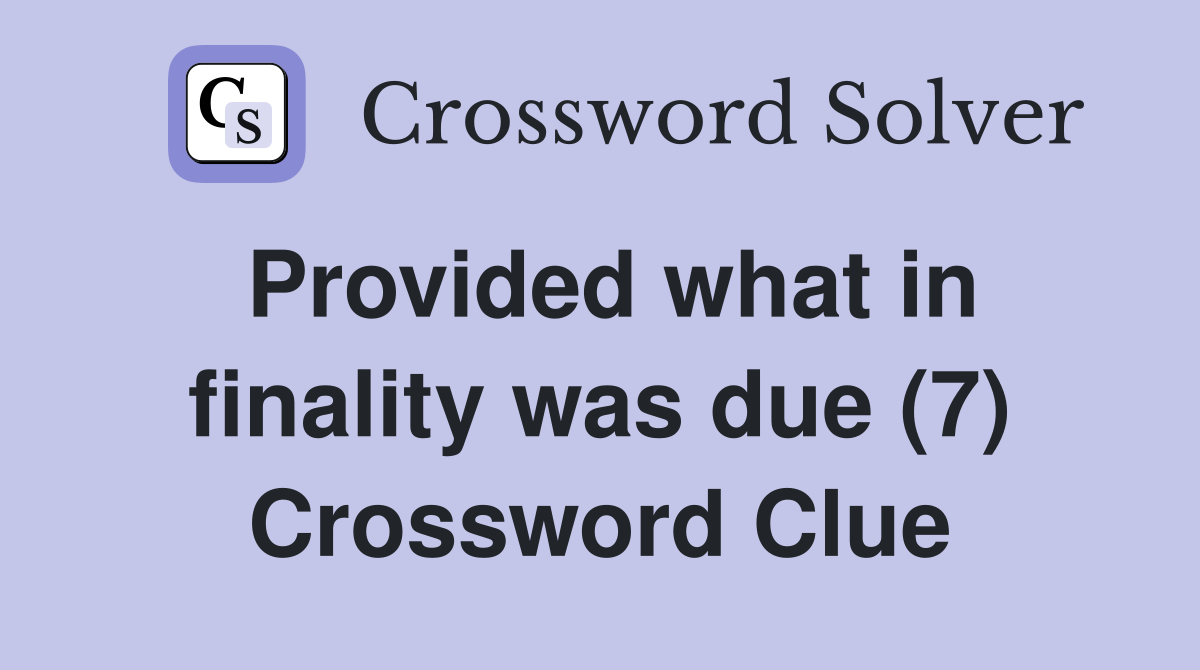 Provided what in finality was due (7) Crossword Clue