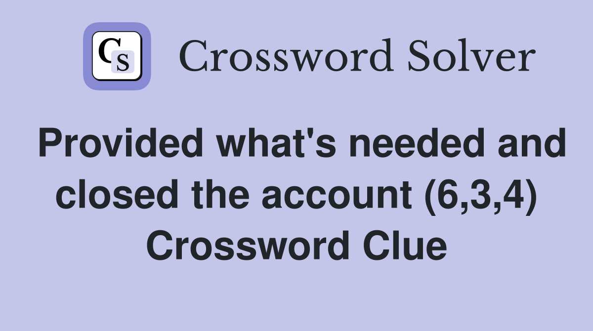 Provided what's needed and closed the account (6,3,4) Crossword Clue