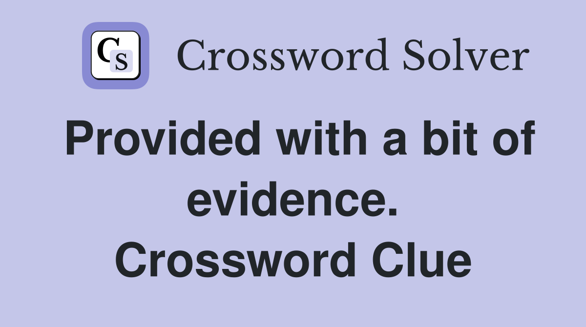 Provided with a bit of evidence. Crossword Clue
