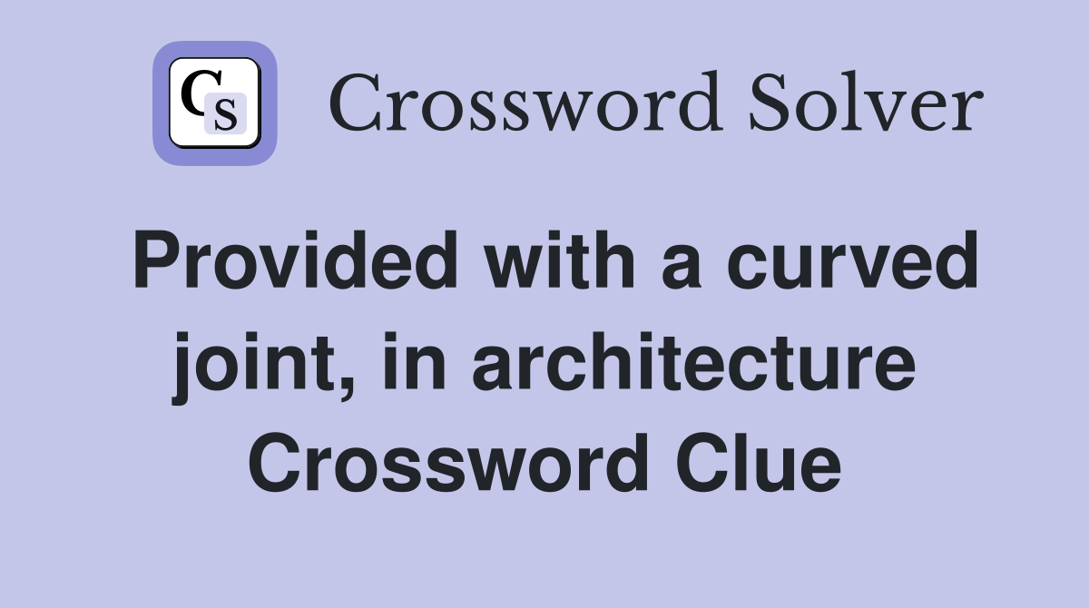 Provided with a curved joint, in architecture Crossword Clue