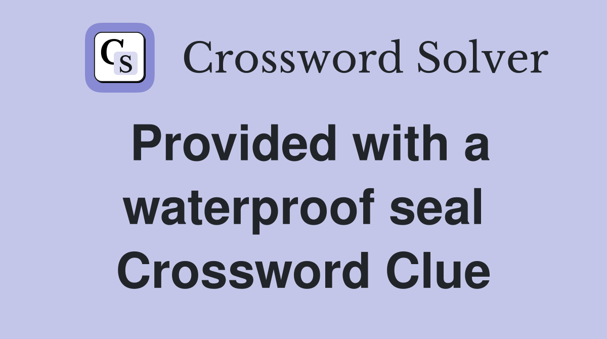 Provided with a waterproof seal Crossword Clue