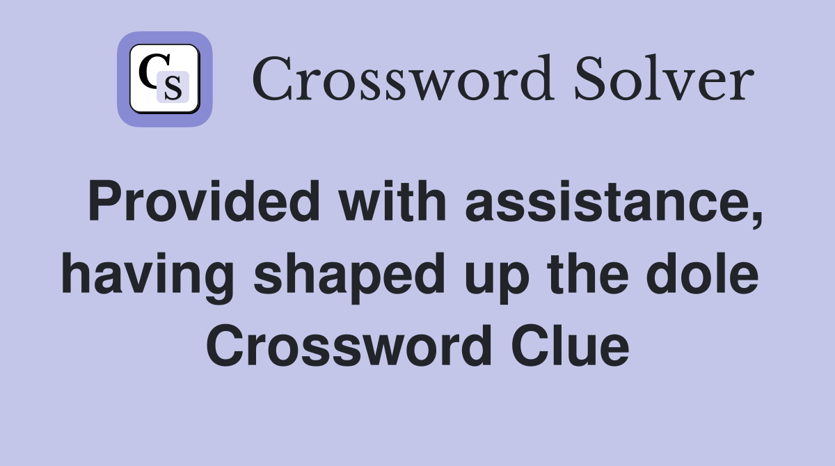 Provided with assistance, having shaped up the dole  Crossword Clue