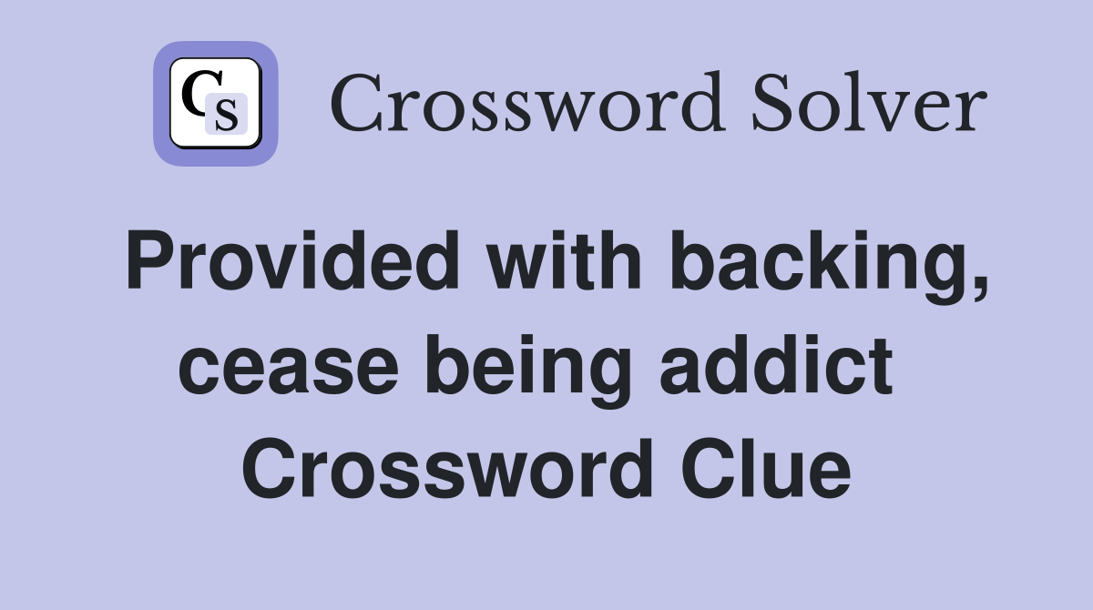Provided with backing, cease being addict  Crossword Clue