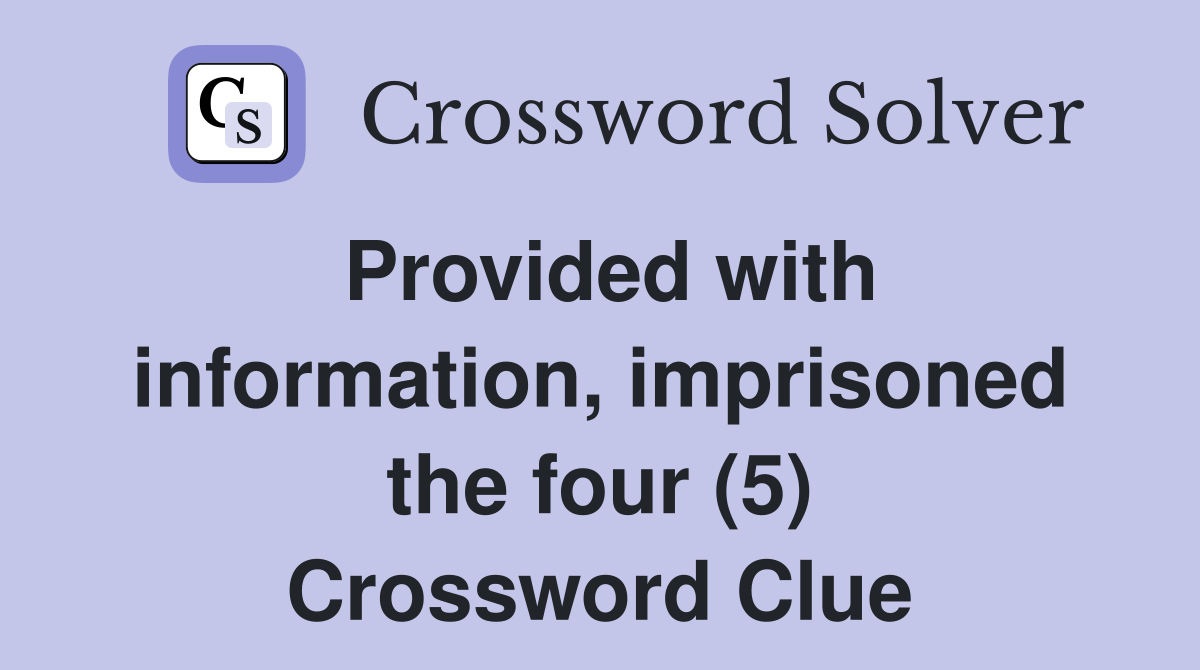 Provided with information, imprisoned the four (5) Crossword Clue