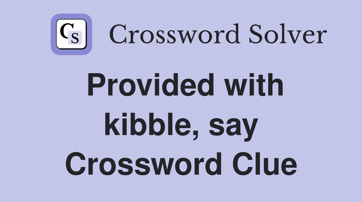 Provided with kibble, say Crossword Clue