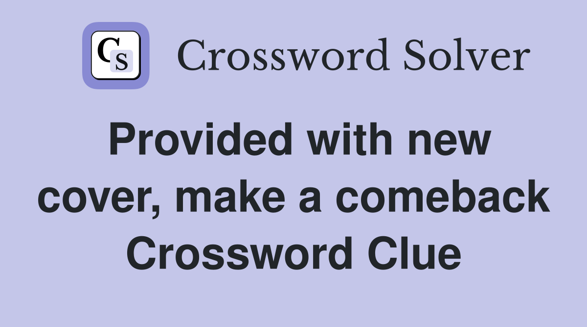 Provided with new cover, make a comeback Crossword Clue