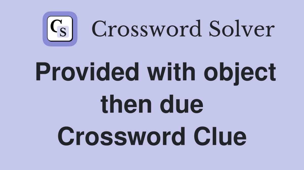 Provided with object then due Crossword Clue