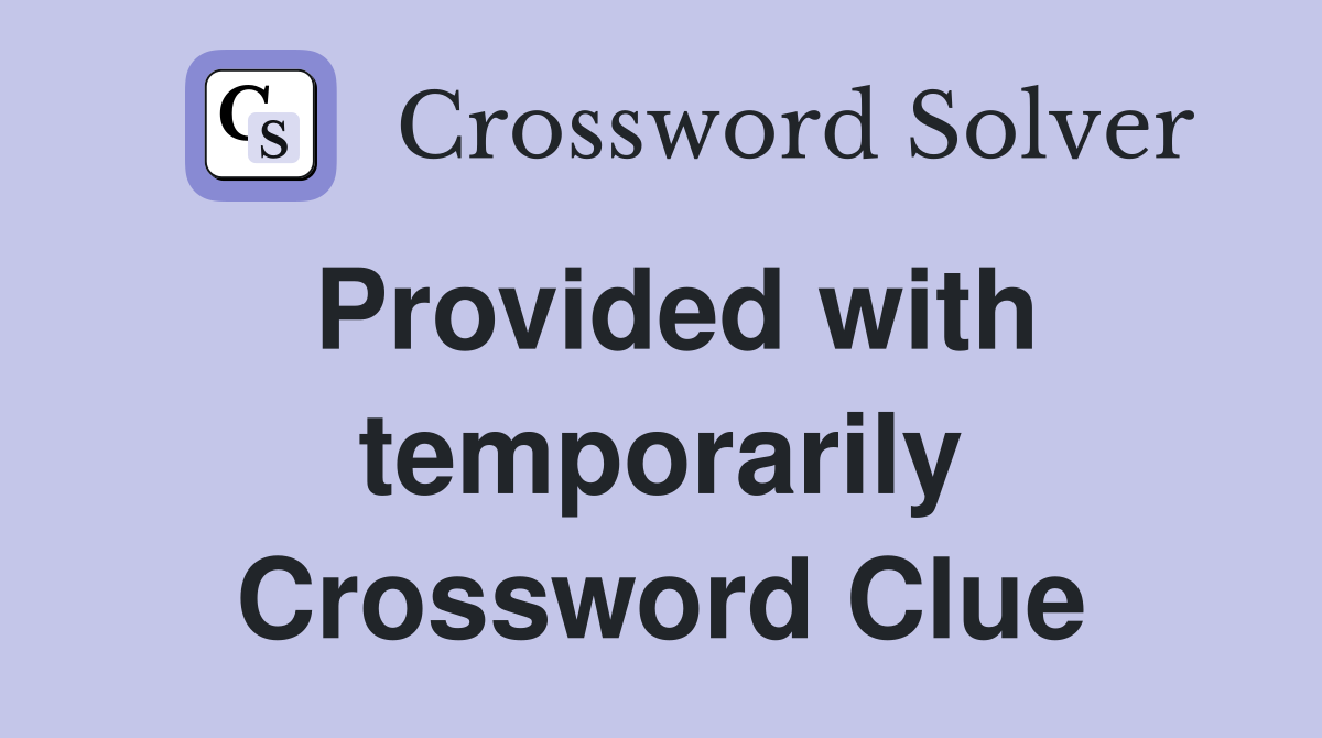 Provided with temporarily Crossword Clue