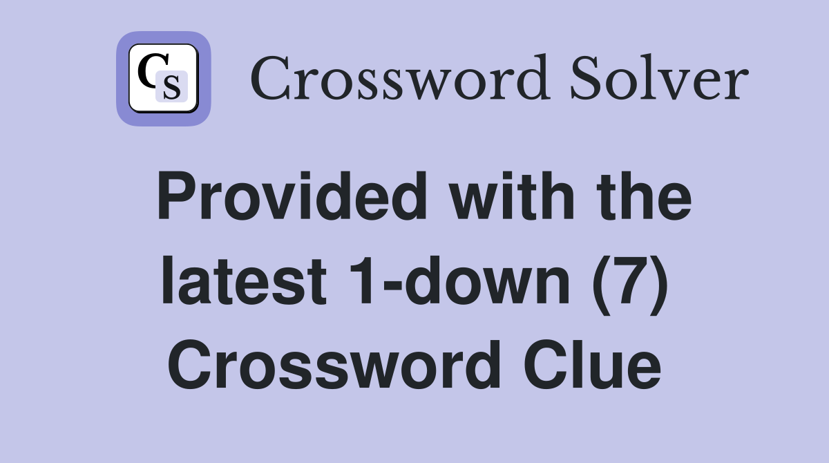 Provided with the latest 1-down (7) Crossword Clue