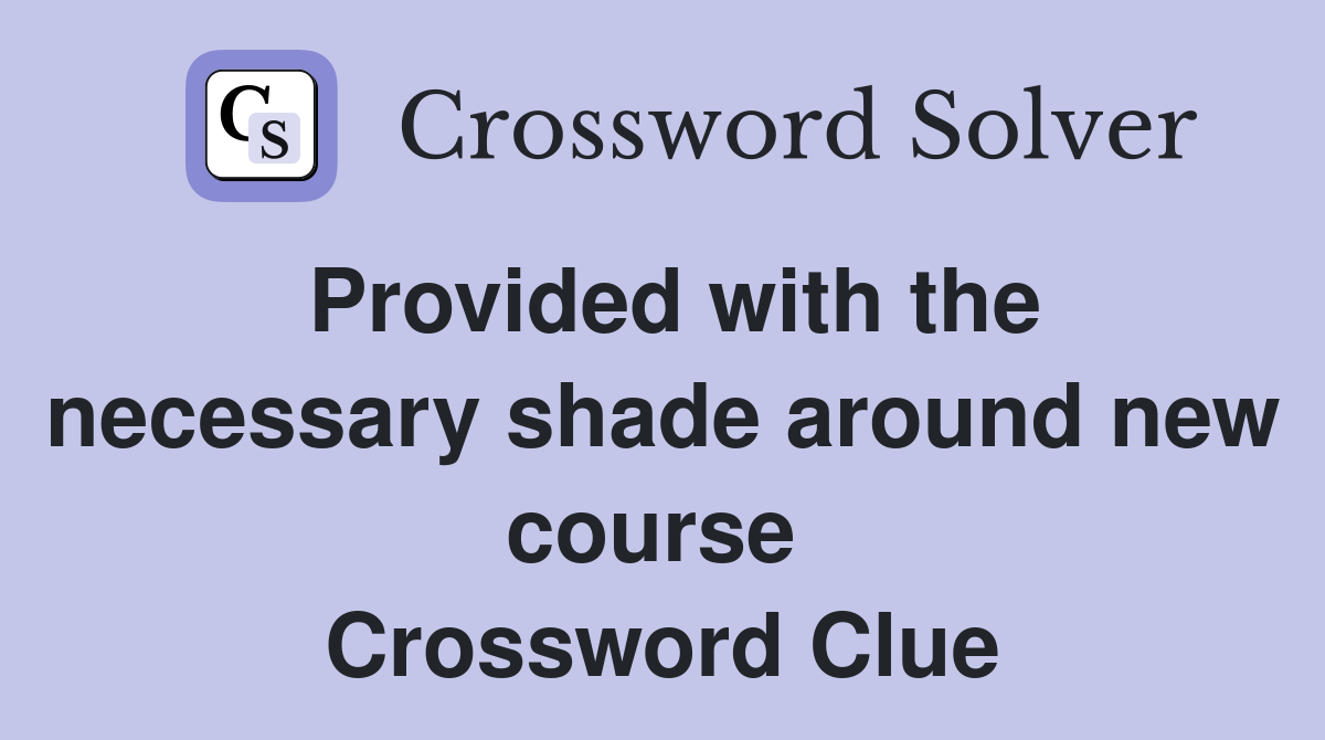 Provided with the necessary shade around new course  Crossword Clue