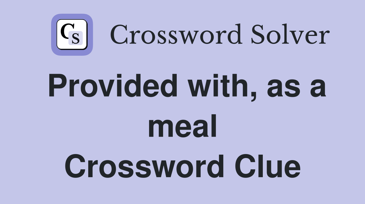 Provided with, as a meal Crossword Clue