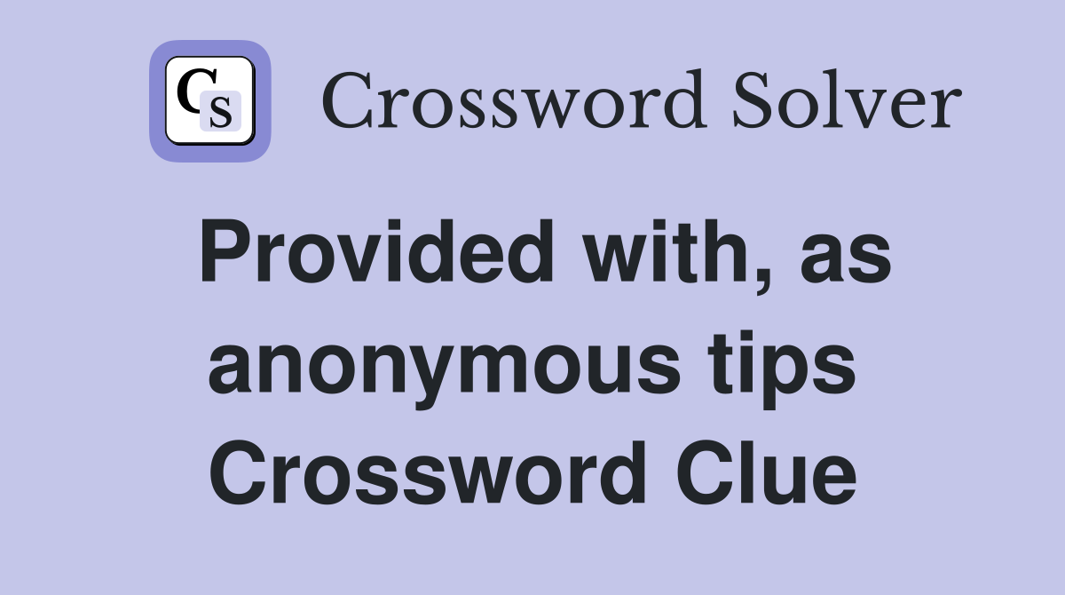 Provided with, as anonymous tips Crossword Clue