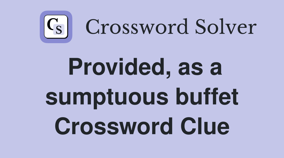 Provided, as a sumptuous buffet Crossword Clue