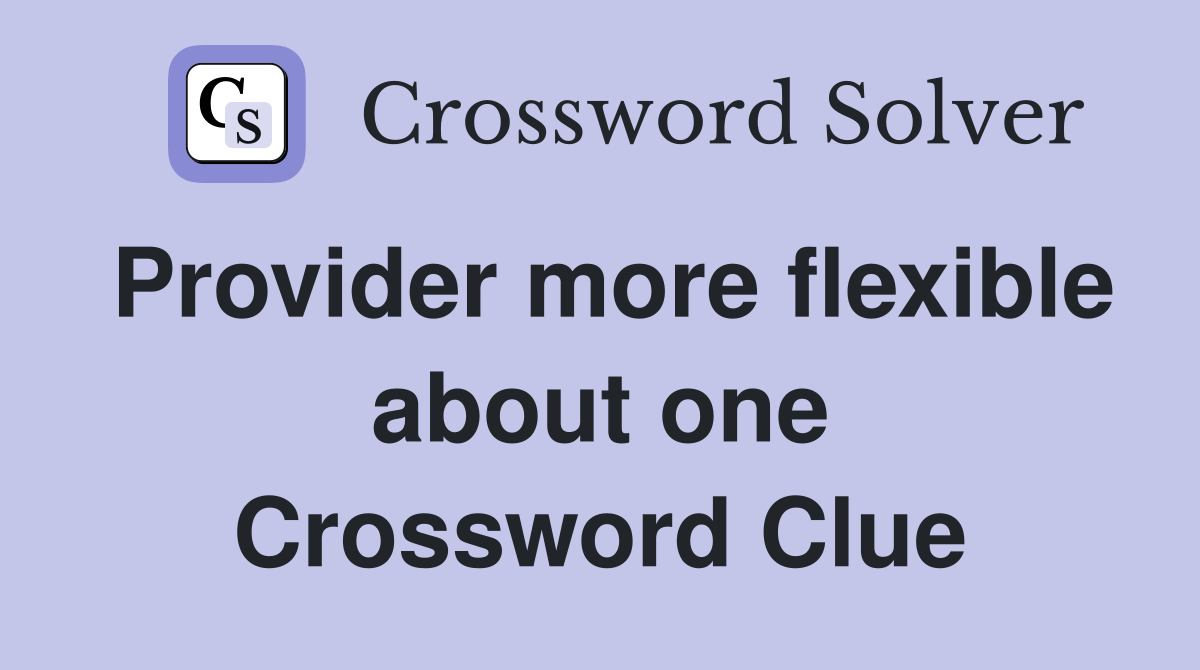Provider more flexible about one Crossword Clue
