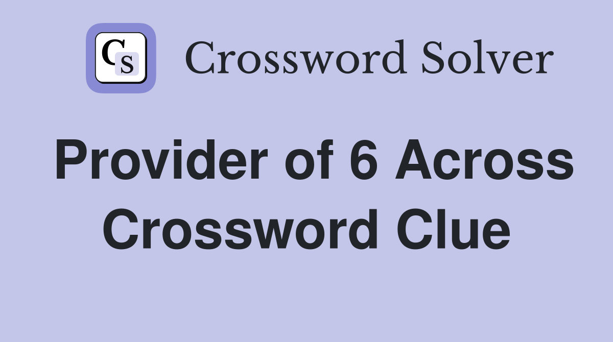 Provider of 6 Across Crossword Clue