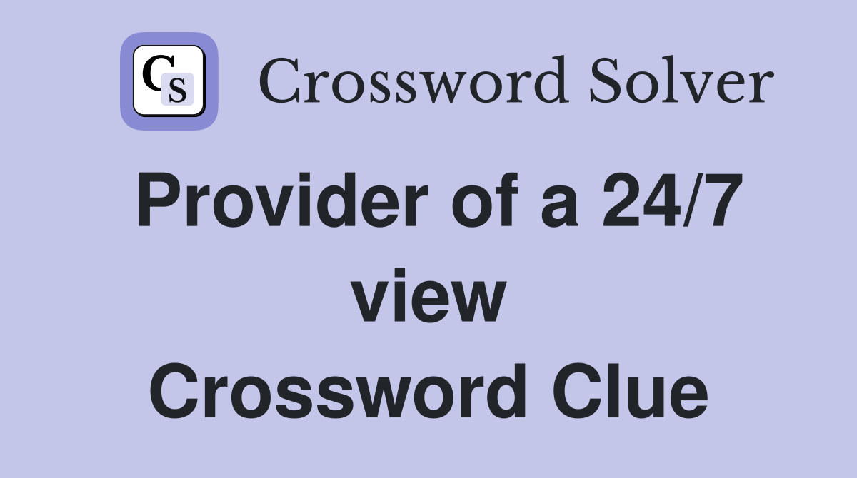 Provider of a 24/7 view Crossword Clue