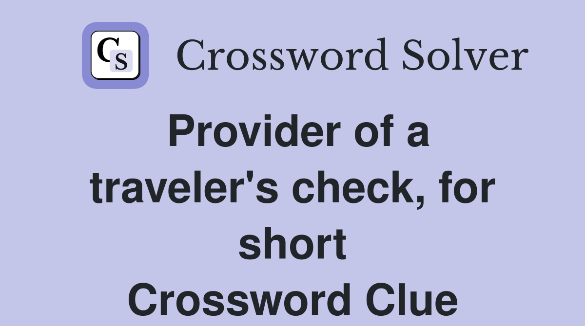 Provider of a traveler's check, for short Crossword Clue
