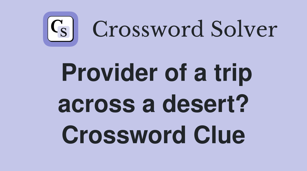 Provider of a trip across a desert? Crossword Clue