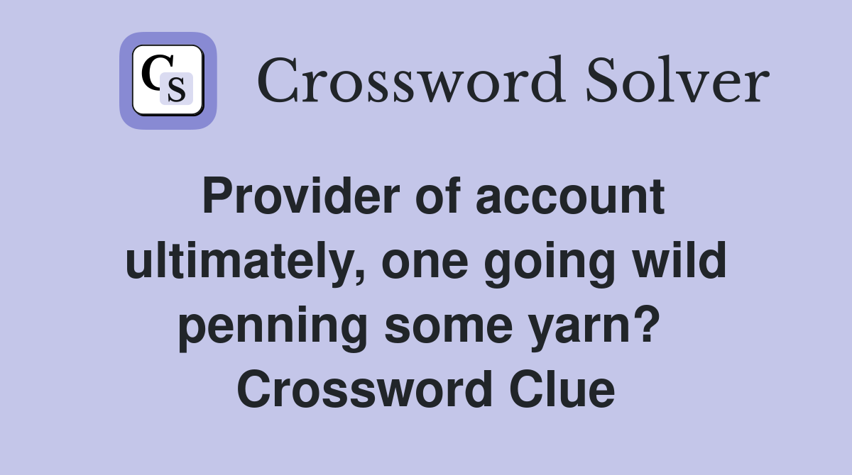 Provider of account ultimately, one going wild penning some yarn?  Crossword Clue