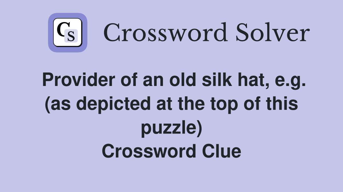 Provider of an old silk hat, e.g. (as depicted at the top of this puzzle) Crossword Clue