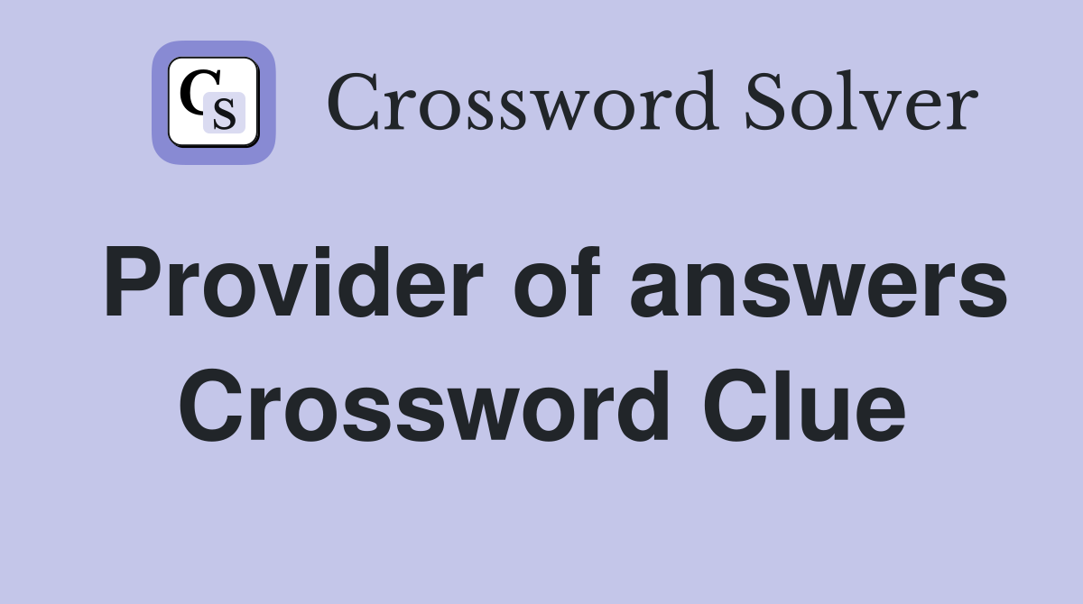 Provider of answers Crossword Clue