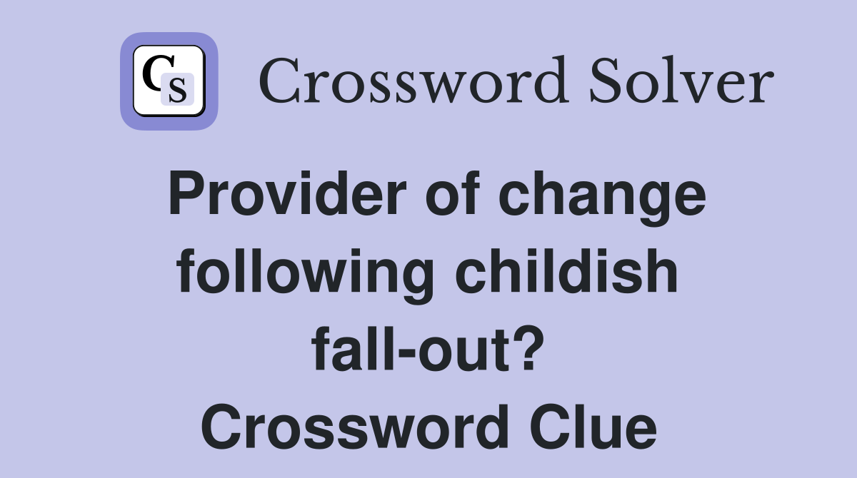 Provider of change following childish fall-out? Crossword Clue