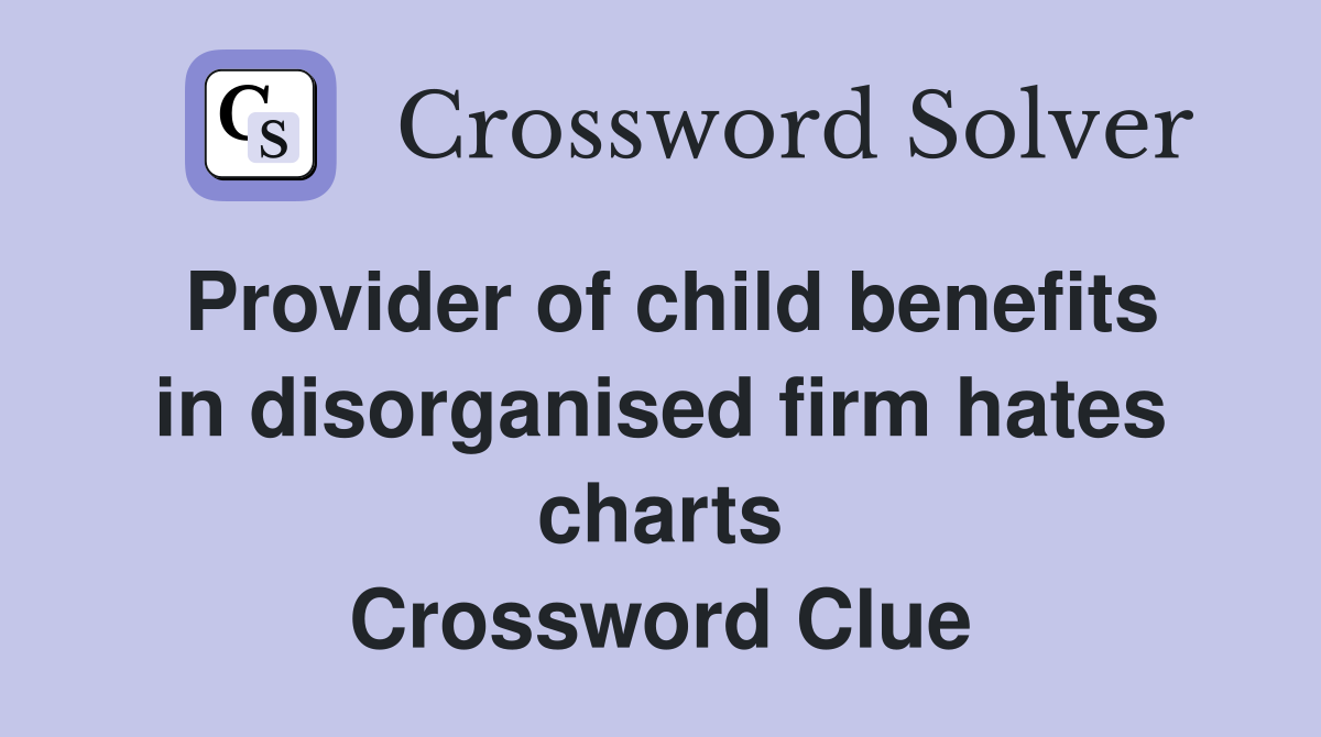 Provider of child benefits in disorganised firm hates charts Crossword Clue