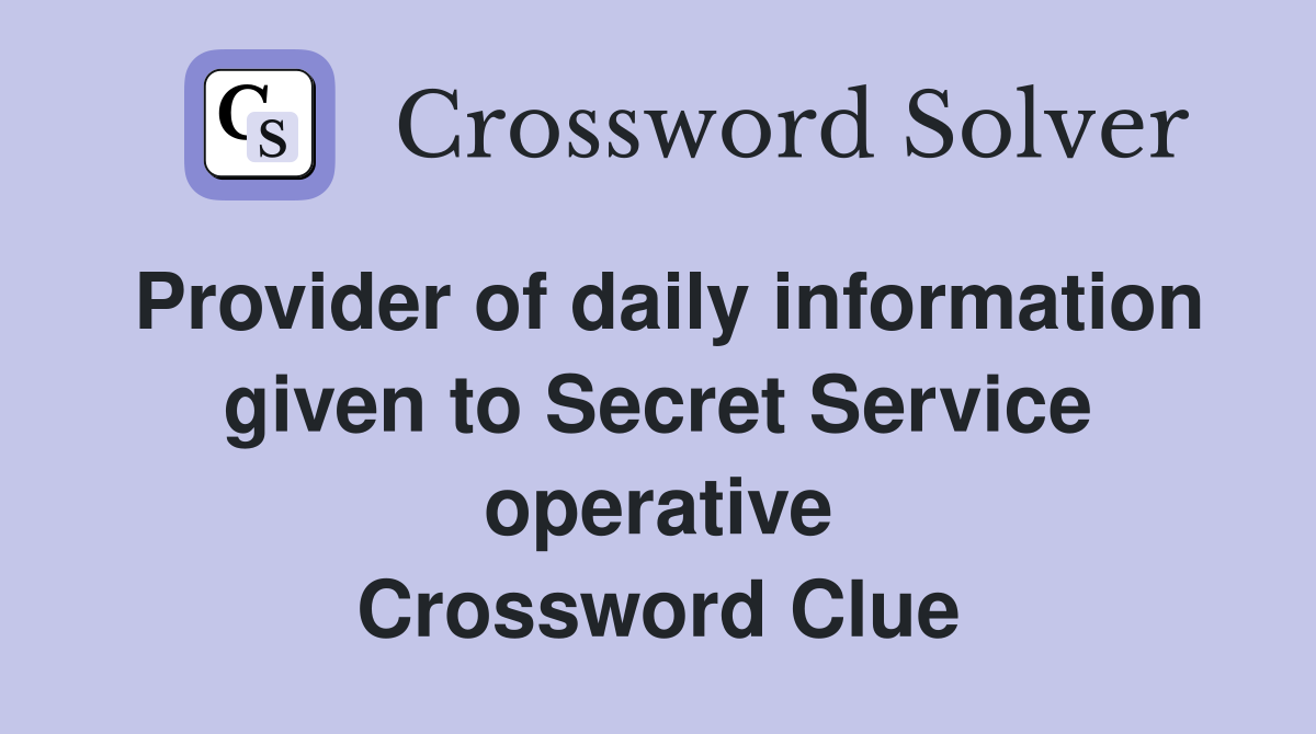 Provider of daily information given to Secret Service operative Crossword Clue