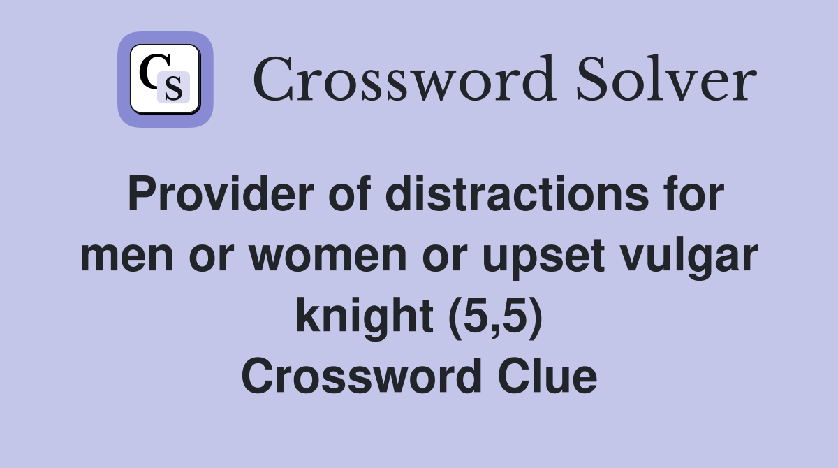 Provider of distractions for men or women or upset vulgar knight (5,5) Crossword Clue