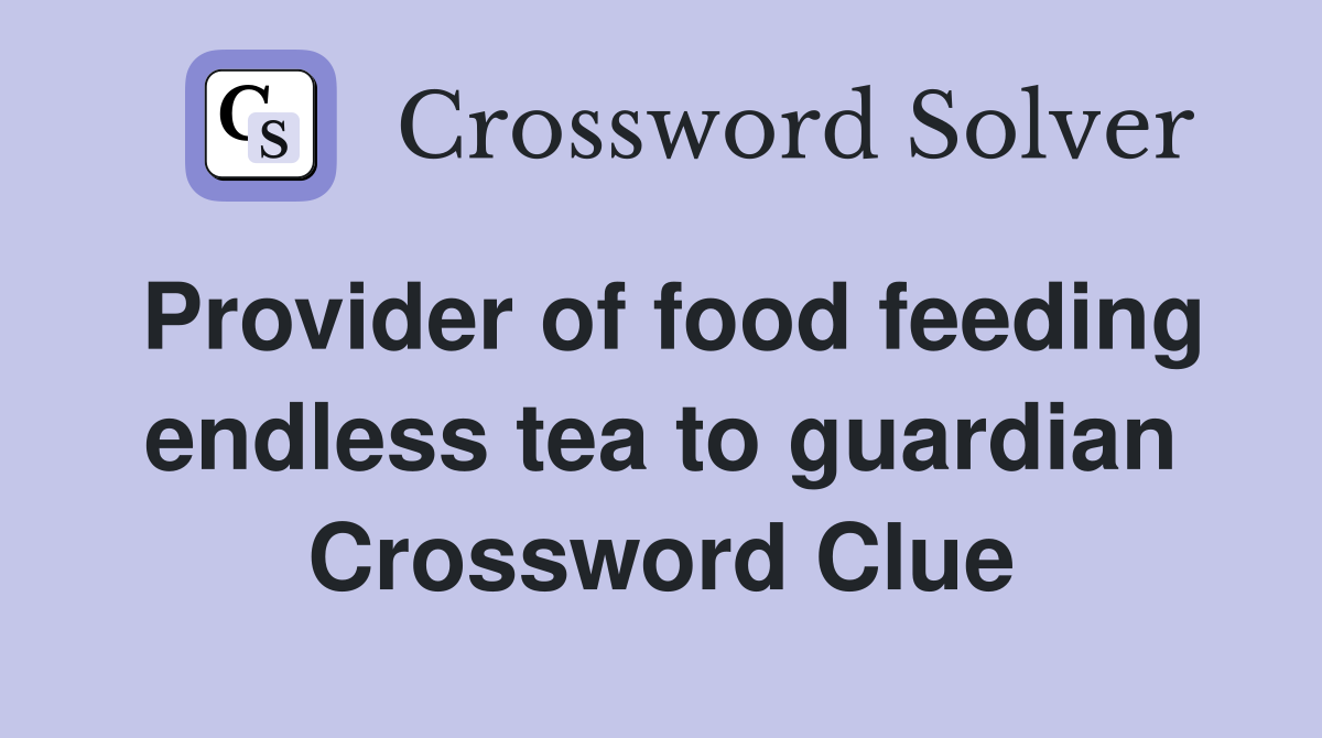 Provider of food feeding endless tea to guardian Crossword Clue