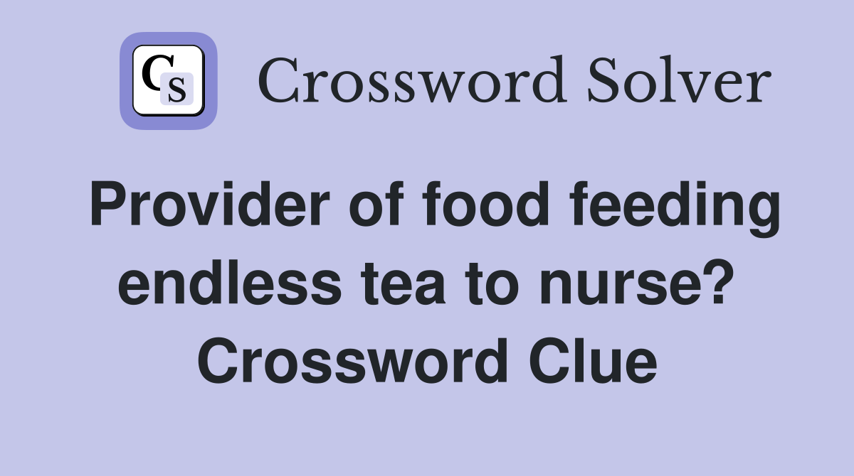 Provider of food feeding endless tea to nurse? Crossword Clue