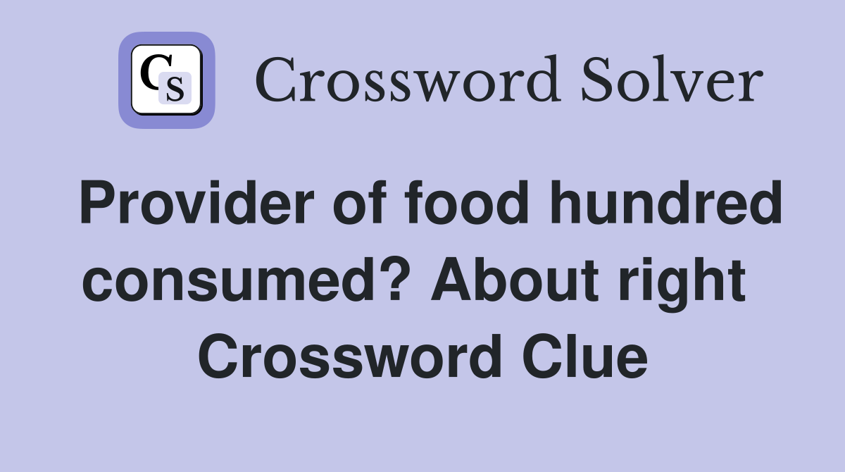 Provider of food hundred consumed? About right  Crossword Clue