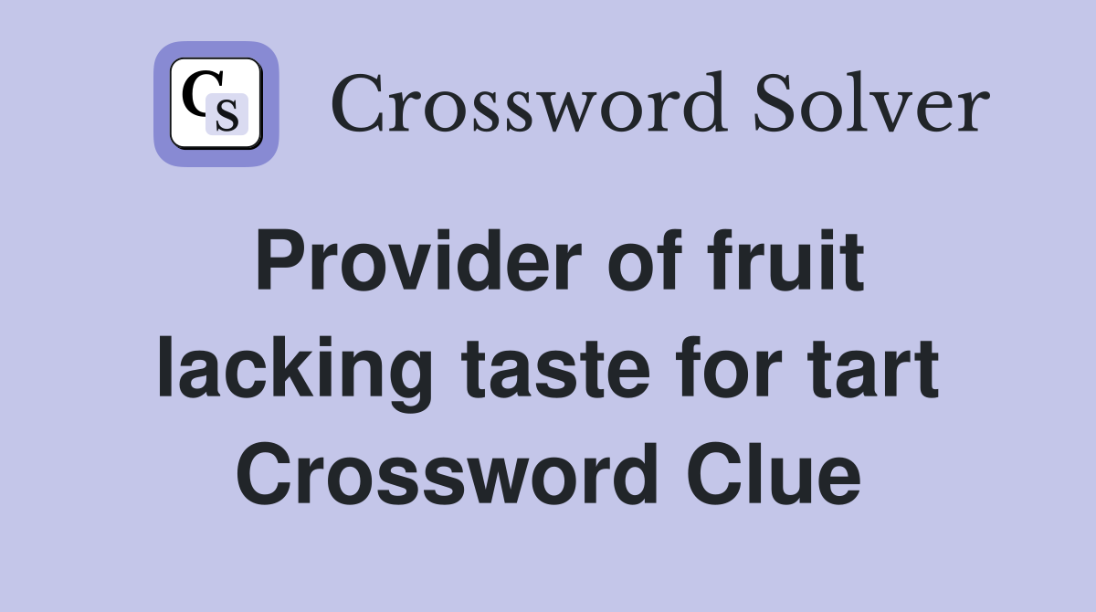 Provider of fruit lacking taste for tart Crossword Clue