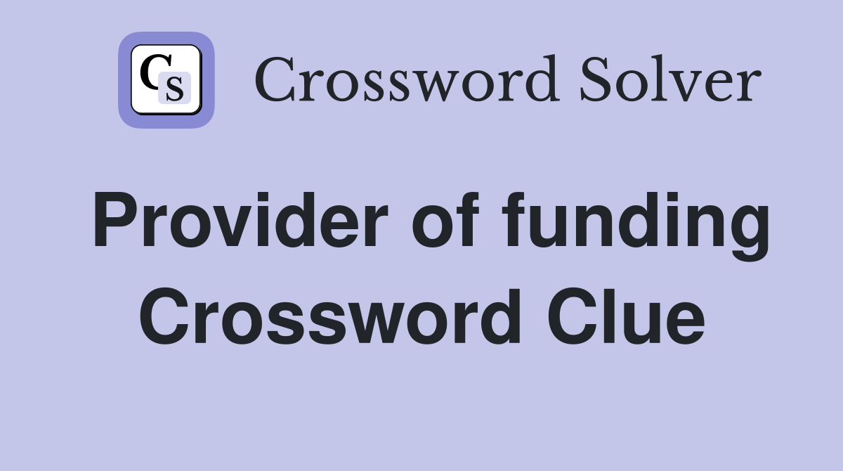 Provider of funding Crossword Clue