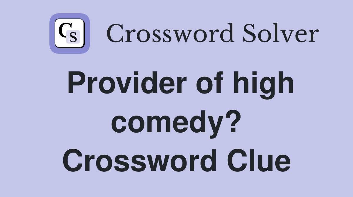 Provider of high comedy? Crossword Clue