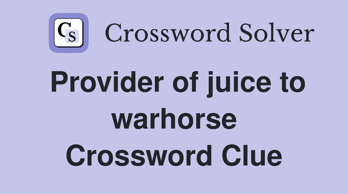 Provider of juice to warhorse Crossword Clue