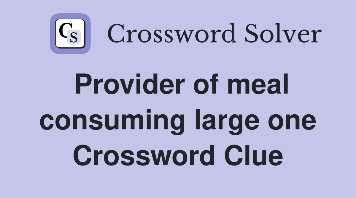 Provider of meal consuming large one Crossword Clue