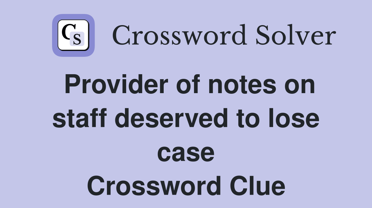 Provider of notes on staff deserved to lose case Crossword Clue