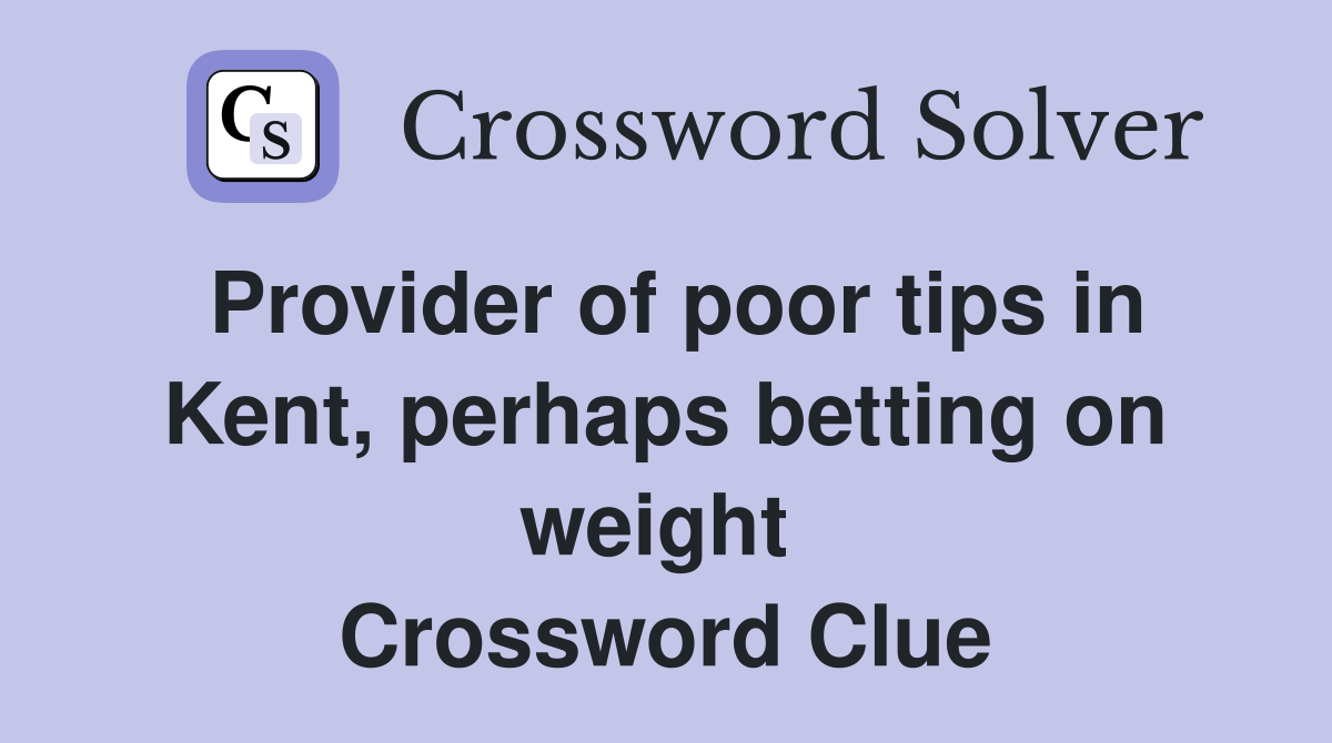 Provider of poor tips in Kent, perhaps betting on weight  Crossword Clue