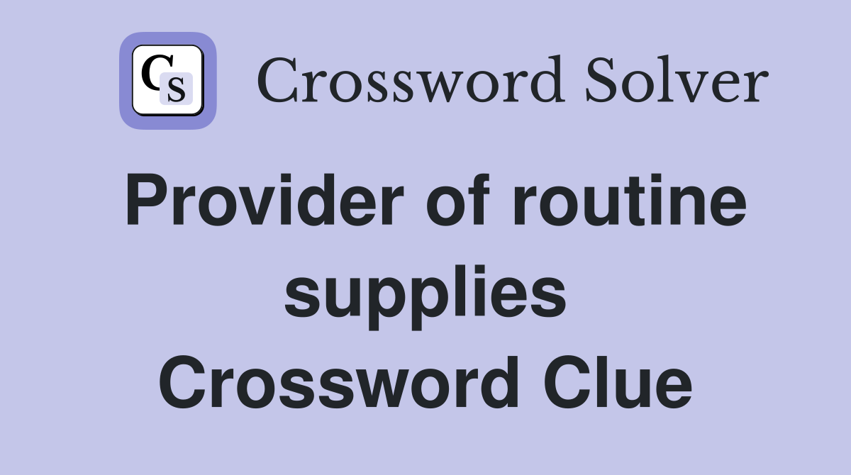 Provider of routine supplies Crossword Clue