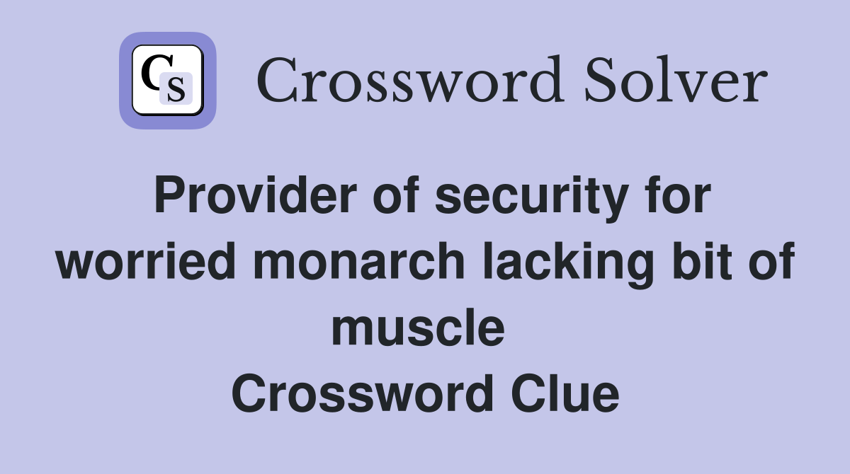 Provider of security for worried monarch lacking bit of muscle  Crossword Clue
