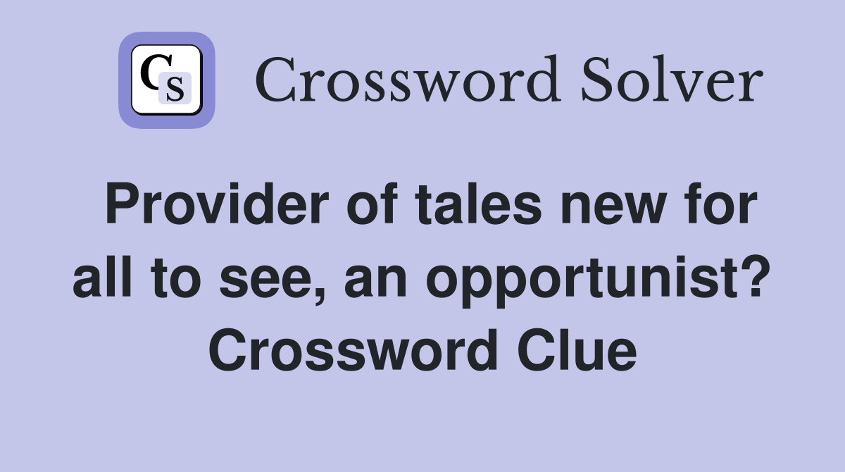 Provider of tales new for all to see, an opportunist? Crossword Clue