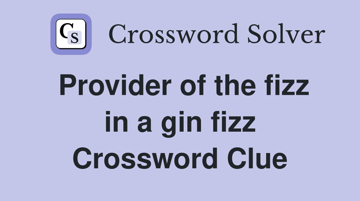 Provider of the fizz in a gin fizz Crossword Clue
