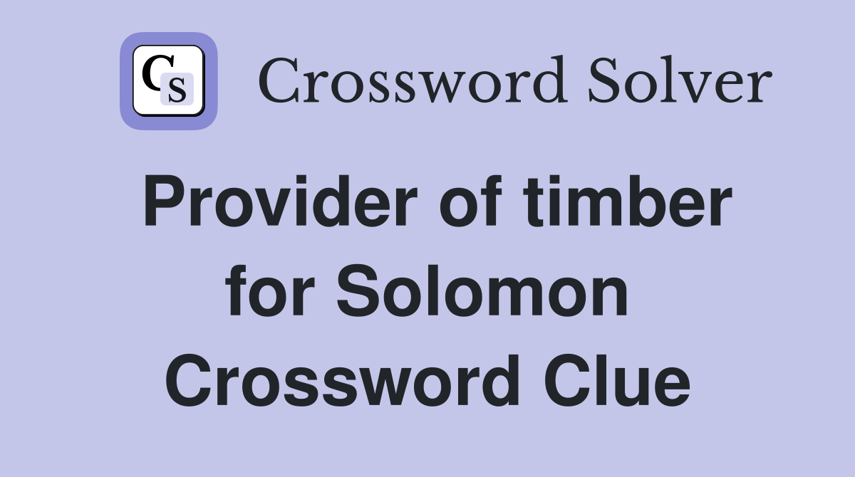 Provider of timber for Solomon Crossword Clue